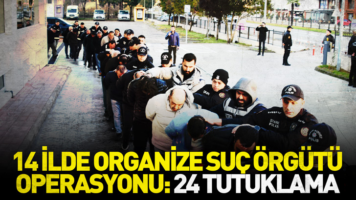 14 ilde organize suç örgütü operasyonu: 24 tutuklama