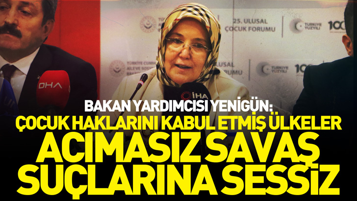 Bakan Yardımcısı Yenigün: Çocuk haklarını kabul etmiş ülkeler, acımasız savaş suçlarına sessiz