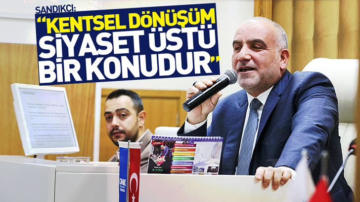 Başkan Sandıkçı: Kentsel dönüşüm siyaset üstü bir konudur