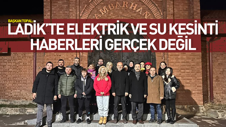 BAŞKAN TOPAL: LADİK'TE ELEKTRİK VE SU KESİNTİ HABERLERİ GERÇEK DEĞİL