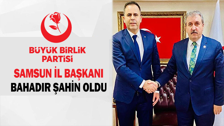 BBP SAMSUN İL BAŞKANI BAHADIR ŞAHİN OLDU