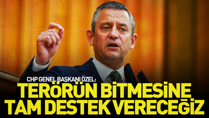 CHP Genel Başkanı Özel: Terörün bitmesine tam destek vereceğiz