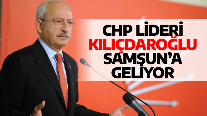 CHP lideri Kılıçdaroğlu Samsun’a geliyor