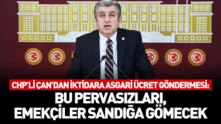 CHP’li Çan’dan iktidara asgari ücret göndermesi:  “Bu pervasızları, emekçiler sandığa gömecek”