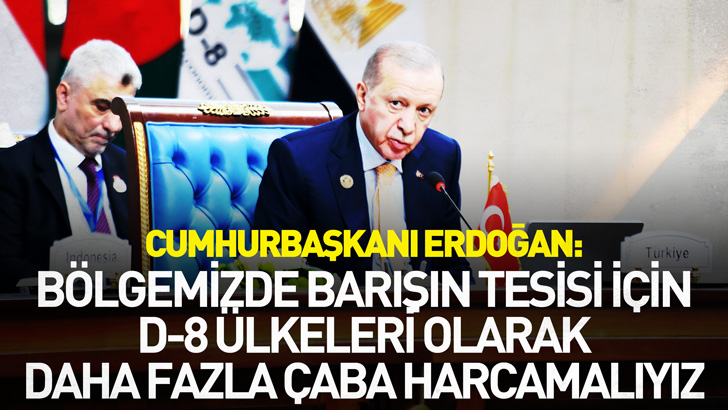 Cumhurbaşkanı Erdoğan: Bölgemizde barışın tesisi için D-8 ülkeleri olarak daha fazla çaba harcamalıyız