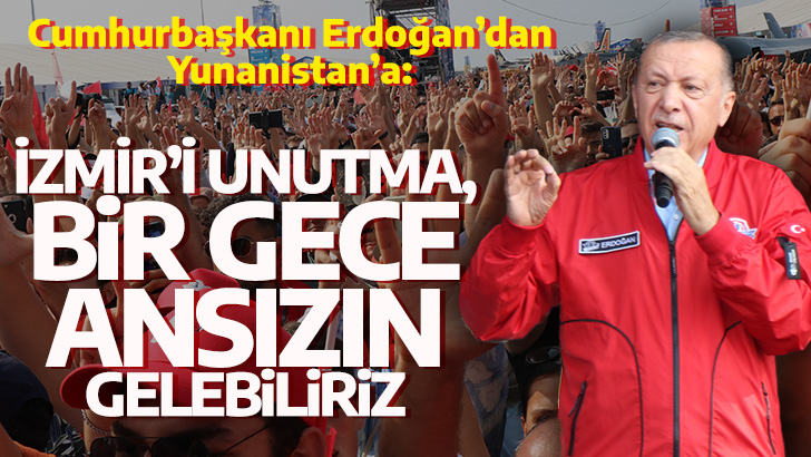 Cumhurbaşkanı Erdoğan’dan Yunanistan’a: İzmir’i unutma, bir gece ansızın gelebiliriz