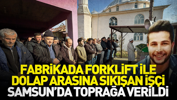 Fabrikada forklift ile dolap arasına sıkışan işçi Samsun'da toprağa verildi