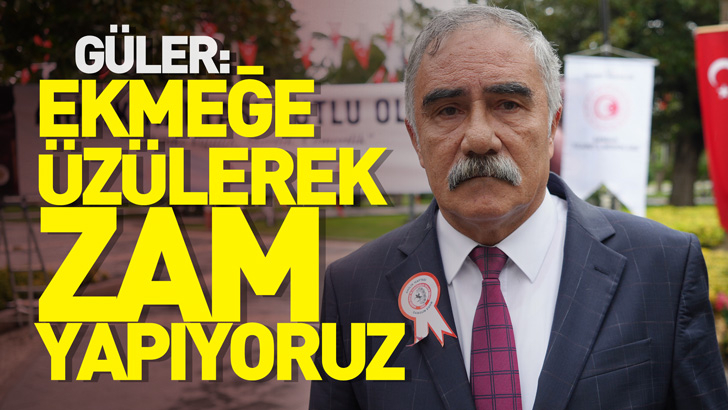 Güler: Ekmeğe sıkılarak, üzülerek zam yapıyoruz