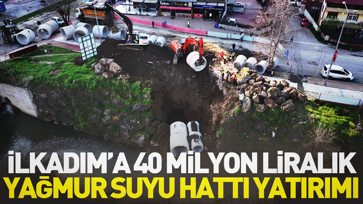 İLKADIM’A 40 MİLYON LİRALIK YAĞMUR SUYU HATTI YATIRIMI