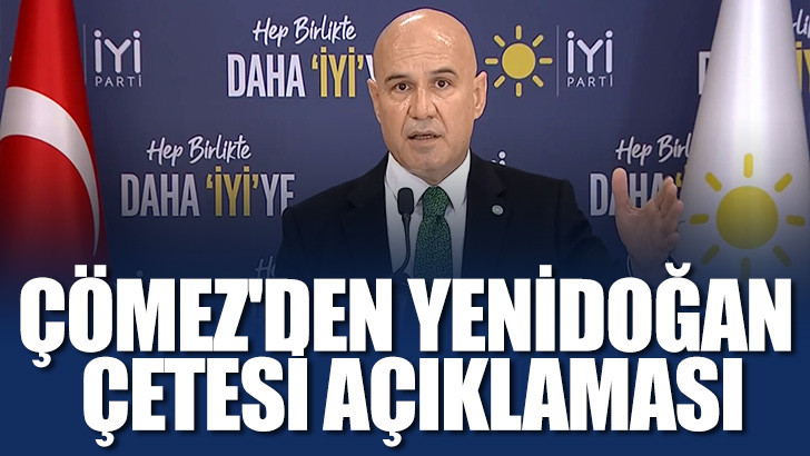  İYİ PARTİLİ TURHAN ÇÖMEZ'DEN YENİDOĞAN ÇETESİ AÇIKLAMASI