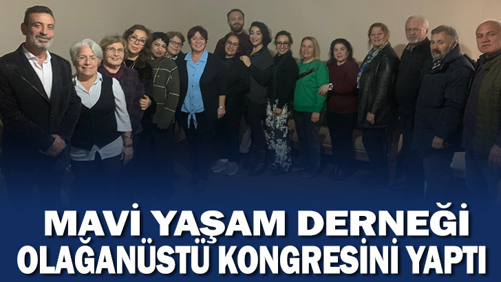 Mavi Yaşam Hayata Değer Katanlar Dayanışma Derneği olağanüstü kongresini yaptı.