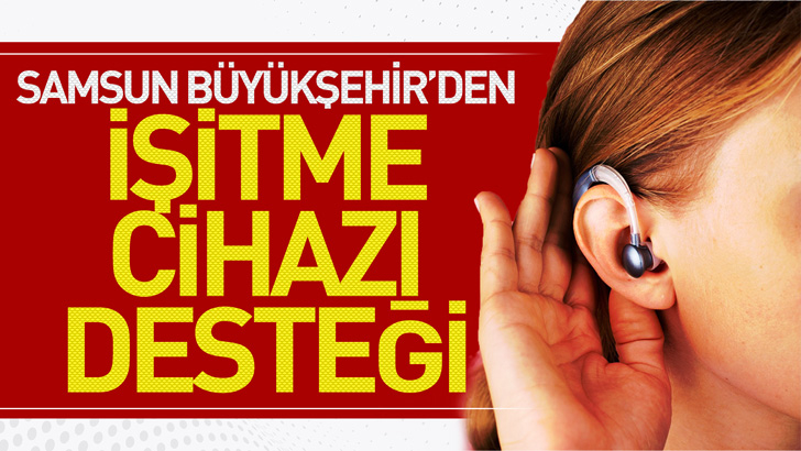 SAMSUN BÜYÜKŞEHİR BELEDİYESİ’NDEN İŞİTME CİHAZI DESTEĞİ