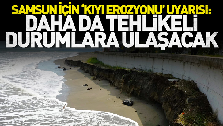 Samsun için 'kıyı erozyonu' uyarısı: Daha da tehlikeli durumlara ulaşacak