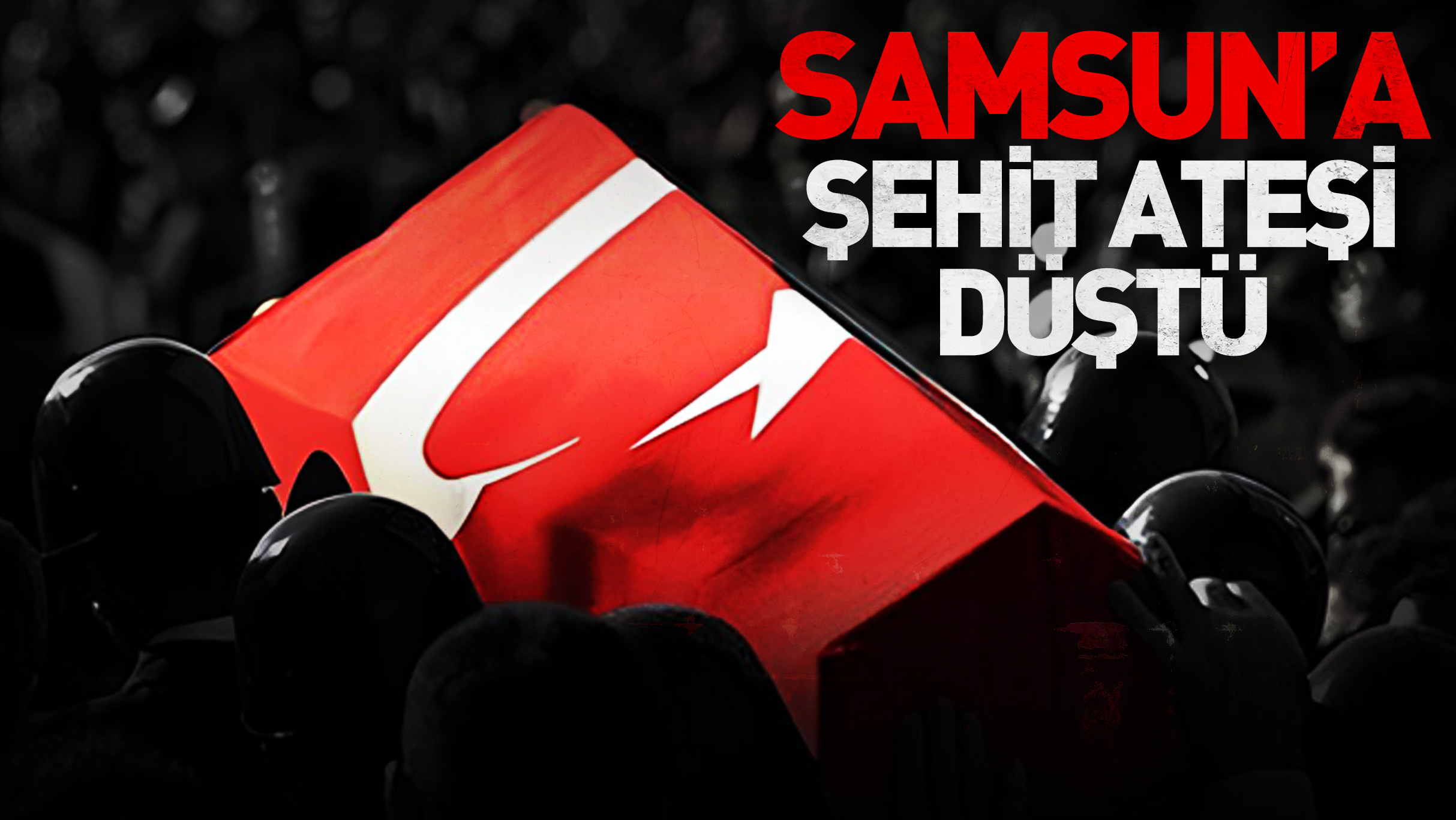 Samsun'a şehit ateşi düştü