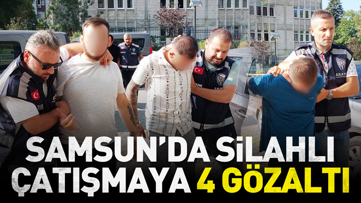 Samsun'da 1 kişinin yaralandığı silahlı çatışmaya 4 gözaltı