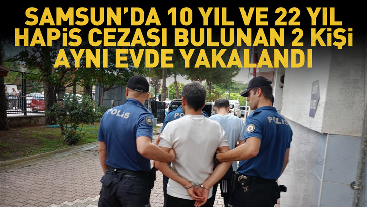 Samsun'da 10 yıl ve 22 yıl hapis cezası bulunan 2 kişi aynı evde yakalandı