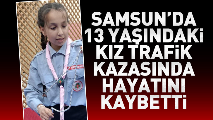 Samsun'da 13 yaşındaki kız trafik kazasında hayatını kaybetti