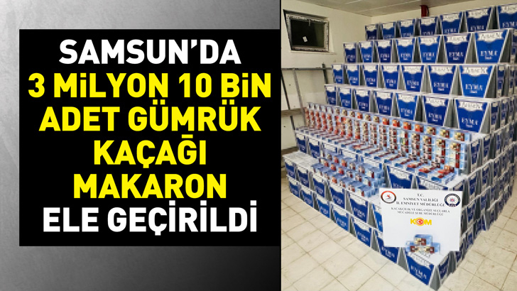 Samsun'da 3 milyon 10 bin adet gümrük kaçağı makaron ele geçirildi