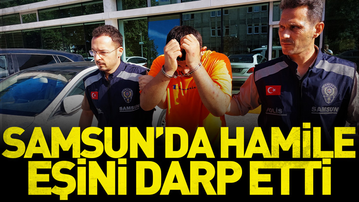 Samsun'da hamile eşini darp eden koca tutuklandı