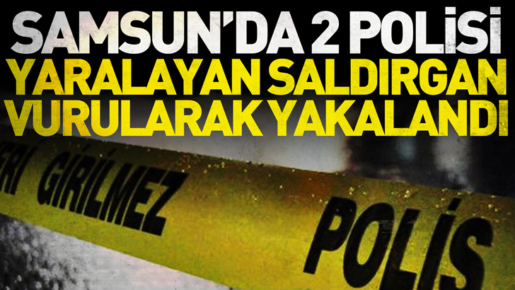 Samsun'da ihbara giden ekiplere saldırıp 2 polisi yaralayan saldırgan vurularak yakalandı