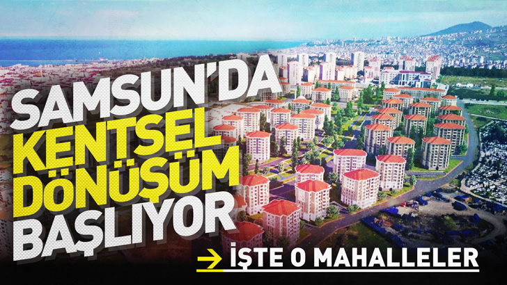 Samsun'da Kentsel Dönüşüm Başlıyor! Başlangıç bu mahalleler olacak!