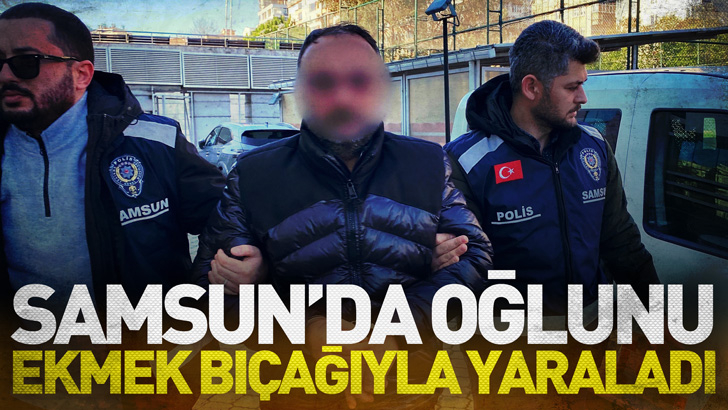 Samsun'da oğlunu ekmek bıçağıyla yaraladı