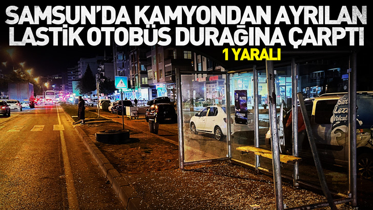 Samsun'da seyir halindeki kamyondan ayrılan lastik otobüs durağına çarptı: 1 yaralı