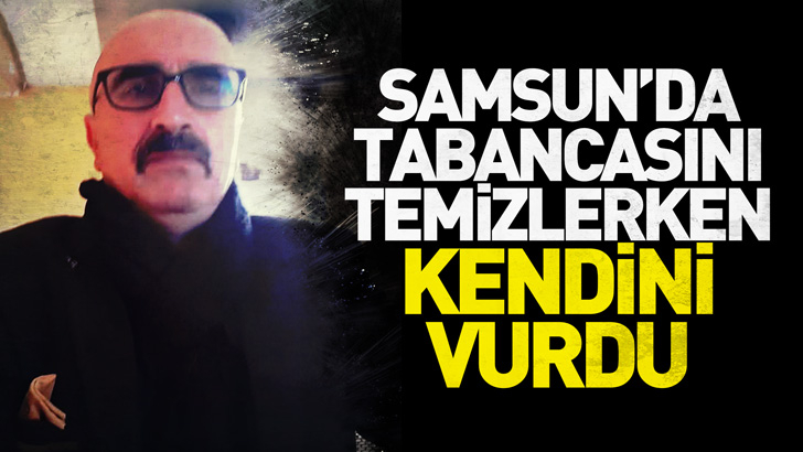 Samsun'da tabancasını temizlerken kendini vurdu, öldü