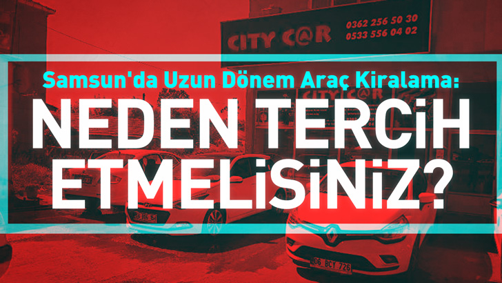 Samsun'da Uzun Dönem Araç Kiralama: Neden Tercih Etmelisiniz?