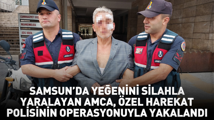 Samsun'da yeğenini silahla yaralayan amca, özel harekat polisinin operasyonuyla yakalandı