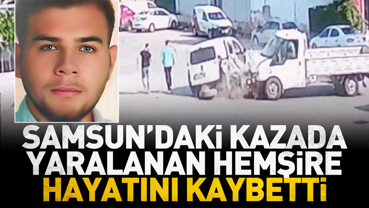 Samsun'daki kazada ağır yaralanan hemşire hayatını kaybetti