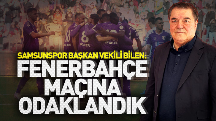 Samsunspor Başkan Vekili Bilen'den Fenerbahçe ve Galatasaray açıklaması