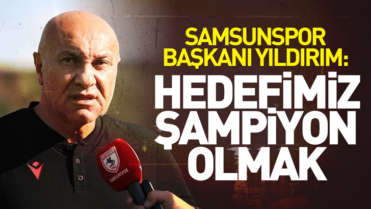 Samsunspor Başkanı Yıldırım: Şampiyonluğa oynayan takım olmayı hedefliyoruz