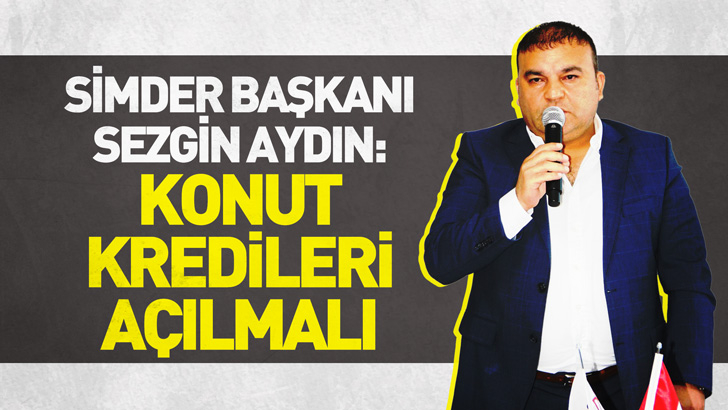 SİMDER Başkanı Sezgin Aydın: Konut kredileri açılmalı