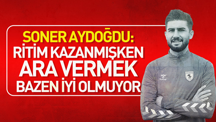 Soner Aydoğdu: Ritim kazanmışken ara vermek bazen iyi olmuyor