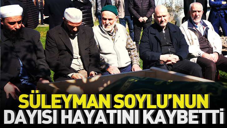 Süleyman Soylu’nun dayısı hayatını kaybetti