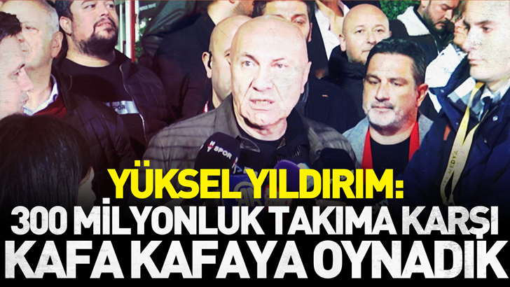 Yüksel Yıldırım: 300 milyonluk takıma karşı kafa kafaya oynadık